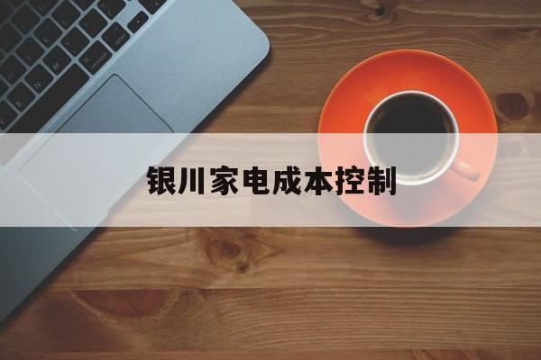 南平市银川家电成本控制(家电企业成本控制论文)