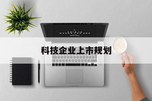 南平市科技企业上市规划(大型科技企业 上市)
