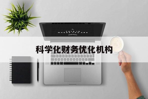南平市科学化财务优化机构(财务优化会议个人收获与体会)