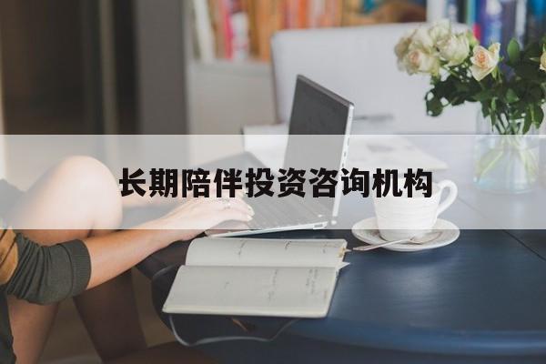 南平市包含长期陪伴投资咨询机构的词条